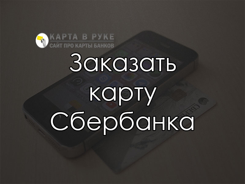 Заказать карту Сбербанка бесплатно через интернет: подать заявку | florabank.ru