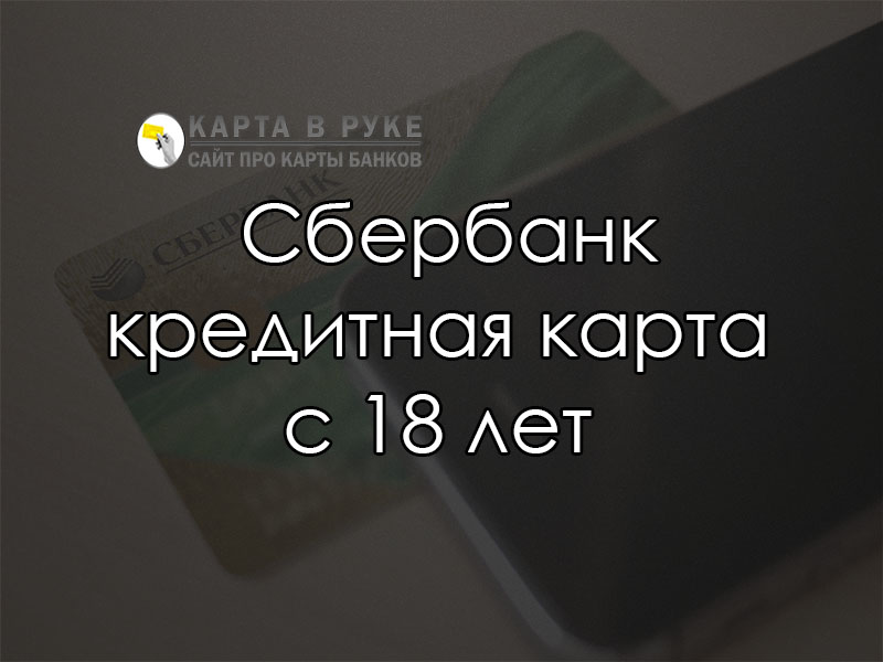 Сбербанк: кредитная карта с 18 лет, со скольки можно получить | florabank.ru