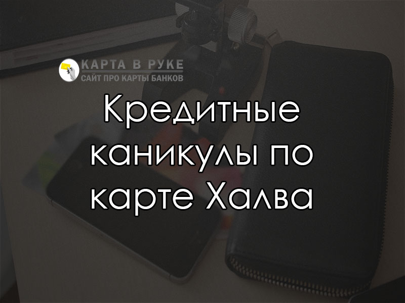 Кредитные каникулы по карте Халва: есть ли возможность получить | florabank.ru