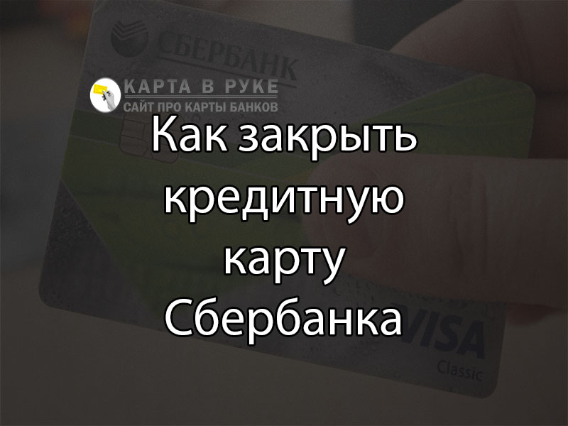 Как закрыть кредитную карту Сбербанка быстро и правильно в 2021 г  florabank.ru