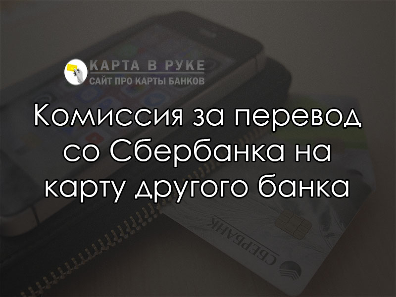 Комиссия за перевод со Сбербанка на карту другого банка в 2021 году | florabank.ru